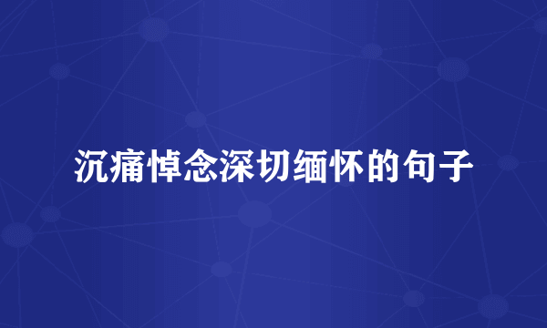 沉痛悼念深切缅怀的句子