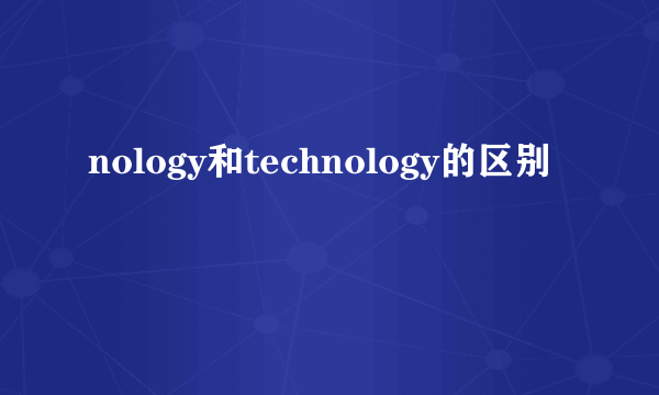 nology和technology的区别
