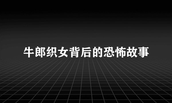牛郎织女背后的恐怖故事