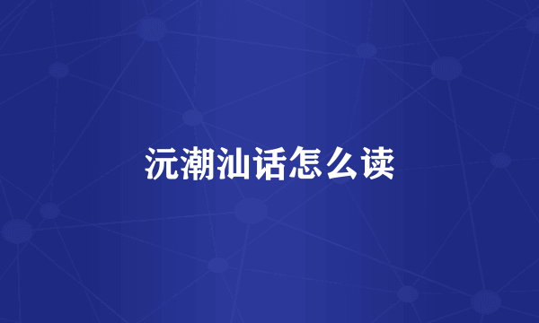 沅潮汕话怎么读