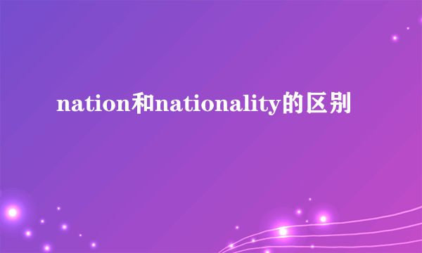 nation和nationality的区别