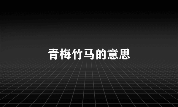 青梅竹马的意思