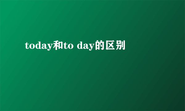 today和to day的区别