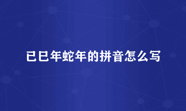 已巳年蛇年的拼音怎么写