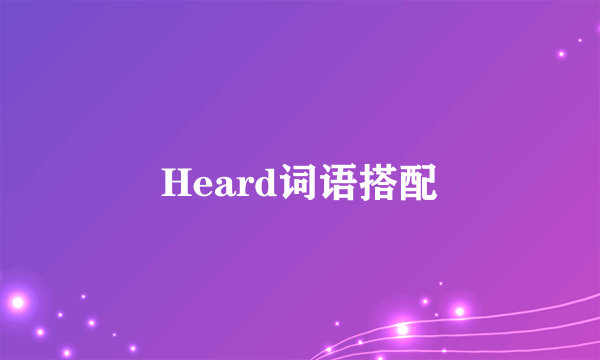 Heard词语搭配