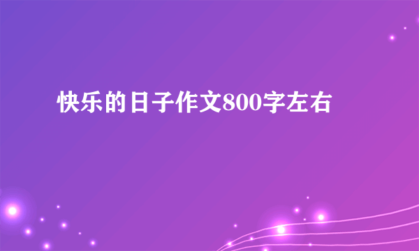 快乐的日子作文800字左右