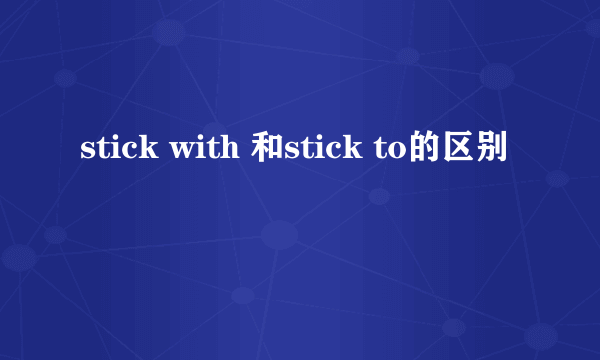 stick with 和stick to的区别