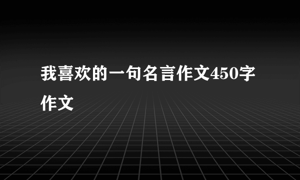 我喜欢的一句名言作文450字作文