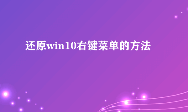 还原win10右键菜单的方法