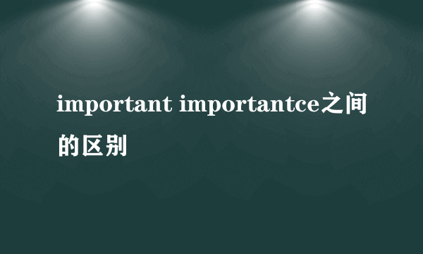 important importantce之间的区别
