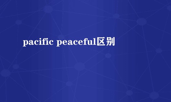 pacific peaceful区别
