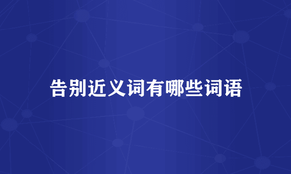 告别近义词有哪些词语