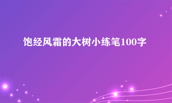 饱经风霜的大树小练笔100字