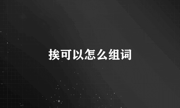 挨可以怎么组词