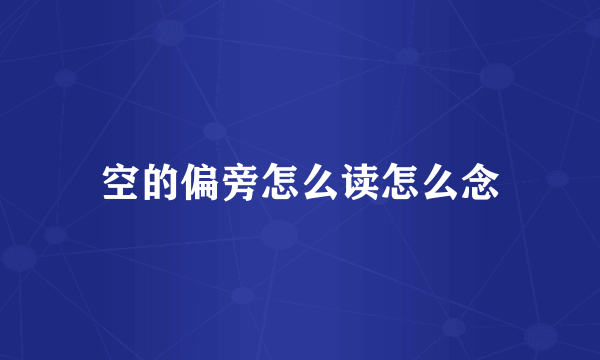 空的偏旁怎么读怎么念