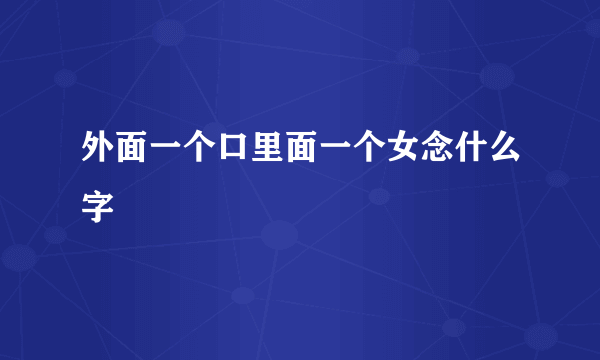 外面一个口里面一个女念什么字