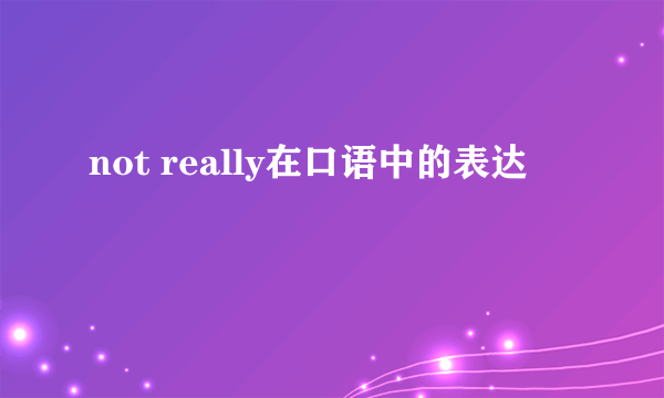 not really在口语中的表达