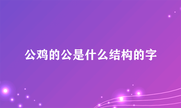 公鸡的公是什么结构的字