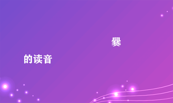 龘靐齾爩麤龗灪龖厵爨虋讟钃的读音