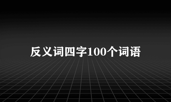 反义词四字100个词语