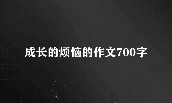 成长的烦恼的作文700字