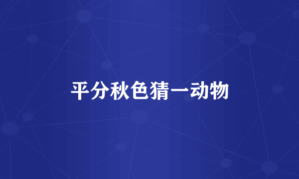 平分秋色猜一动物