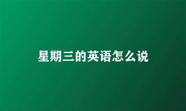 星期三的英语怎么说