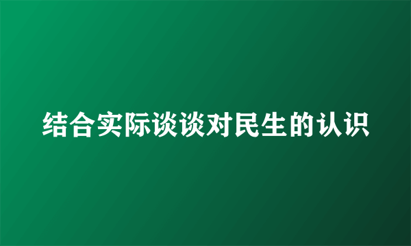 结合实际谈谈对民生的认识