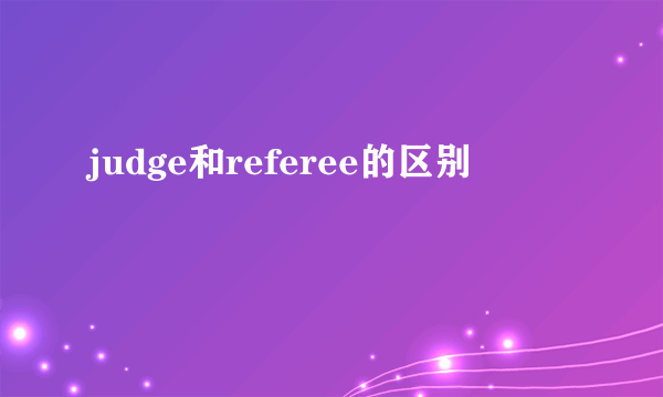 judge和referee的区别