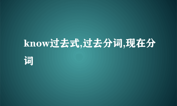 know过去式,过去分词,现在分词