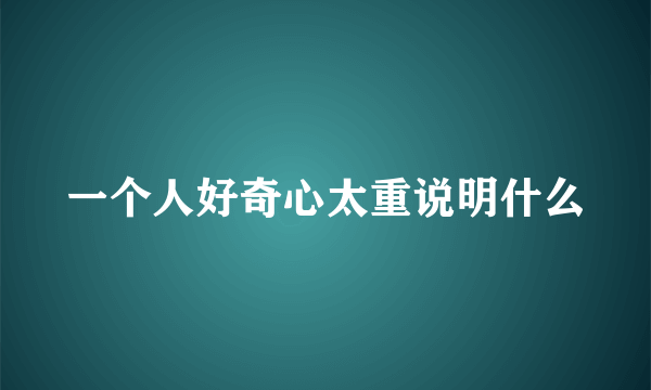 一个人好奇心太重说明什么