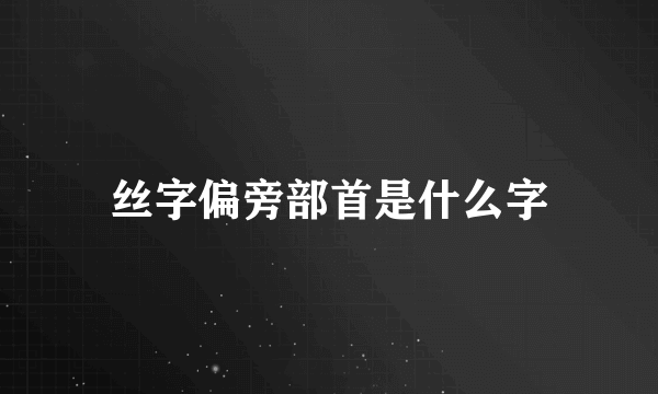 丝字偏旁部首是什么字
