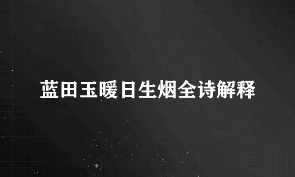 蓝田玉暖日生烟全诗解释