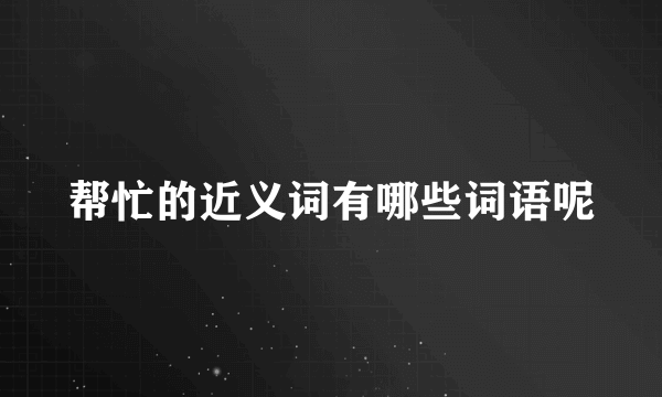 帮忙的近义词有哪些词语呢