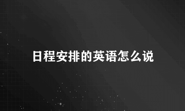 日程安排的英语怎么说