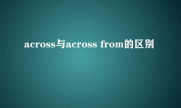 across与across from的区别