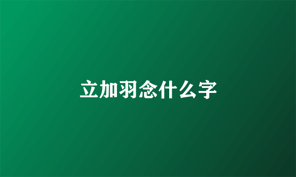 立加羽念什么字