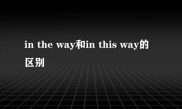 in the way和in this way的区别