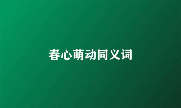 春心萌动同义词