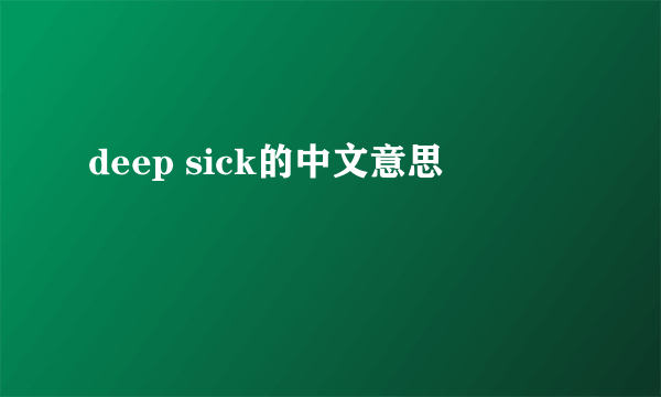 deep sick的中文意思