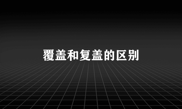 覆盖和复盖的区别