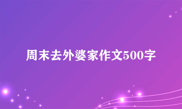 周末去外婆家作文500字