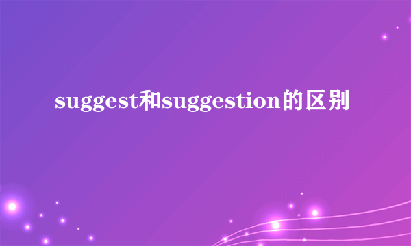 suggest和suggestion的区别