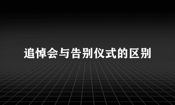 追悼会与告别仪式的区别