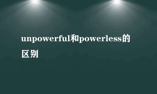 unpowerful和powerless的区别