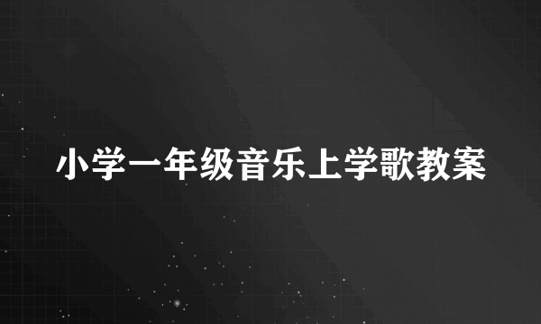 小学一年级音乐上学歌教案