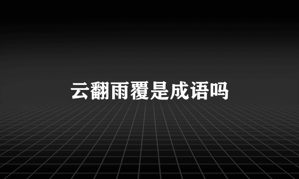 云翻雨覆是成语吗