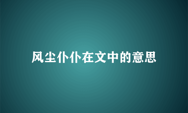 风尘仆仆在文中的意思