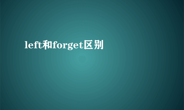 left和forget区别
