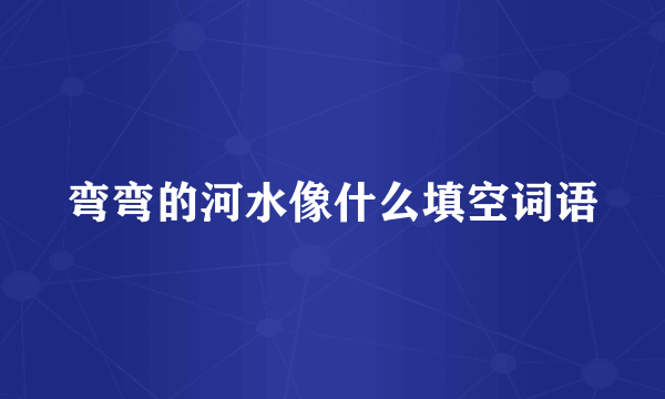 弯弯的河水像什么填空词语
